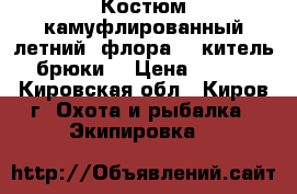 Костюм камуфлированный летний “флора“  (китель   брюки) › Цена ­ 1 400 - Кировская обл., Киров г. Охота и рыбалка » Экипировка   